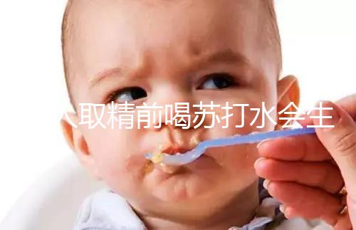 男人取精前喝蘇打水會生男孩嗎？了解精子的影響