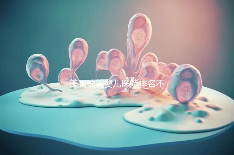 美國試管嬰兒醫(yī)院排名不靠譜，5個維度助你找到好醫(yī)院