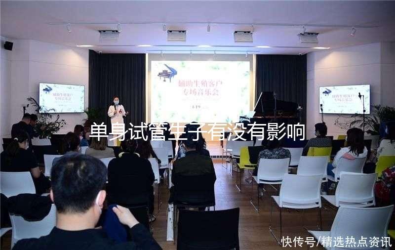 單身試管生子有沒(méi)有影響答案來(lái)了，對(duì)孩子好不好清清楚楚