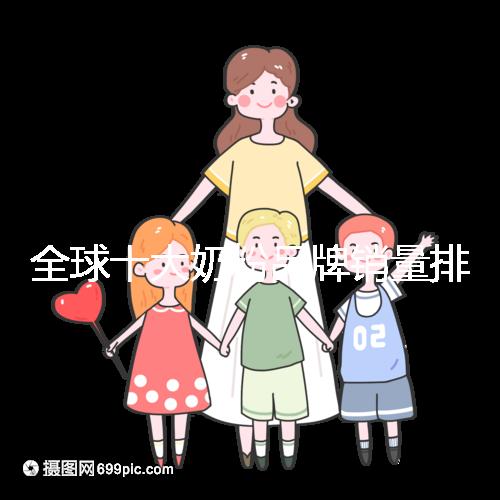 全球十大奶粉品牌銷量排名榜,大眾一致的選擇原來(lái)是它