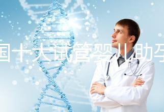 全國十大試管嬰兒助孕醫院排名2024，優質醫療資源供您選擇！