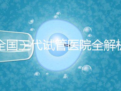 全國(guó)三代試管醫(yī)院全解析：80家資質(zhì)醫(yī)院怎么選？成功率、費(fèi)用、避坑指南一篇看懂