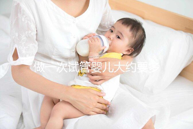 做一次試管嬰兒大約要多少錢(做一個試管嬰兒大概需要多少錢？)權威音視頻