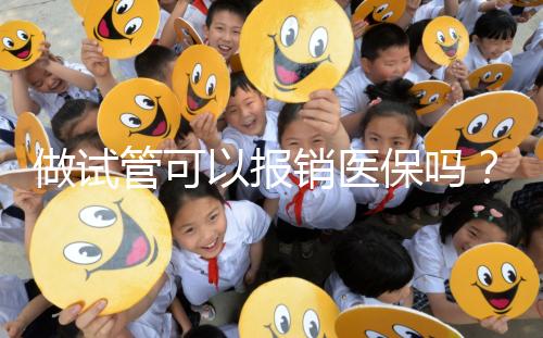 做試管可以報(bào)銷醫(yī)保嗎?
