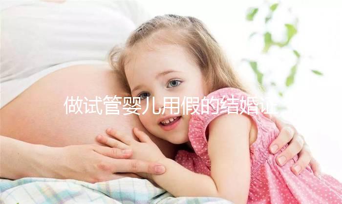 做試管嬰兒用假的結婚證可以嗎？