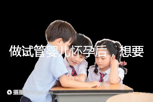 做試管嬰兒懷孕后，想要“長(zhǎng)胎不長(zhǎng)肉”做到這樣才可以