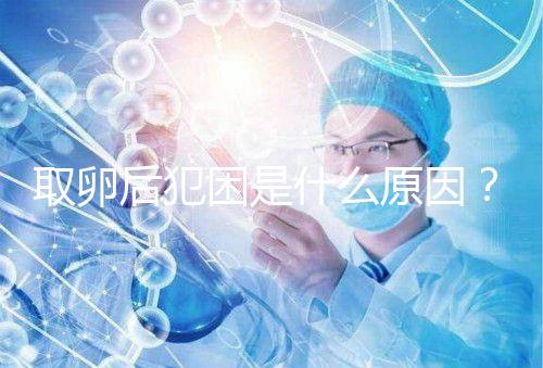 取卵后犯困是什么原因？生殖科醫(yī)生透露出其中緣由