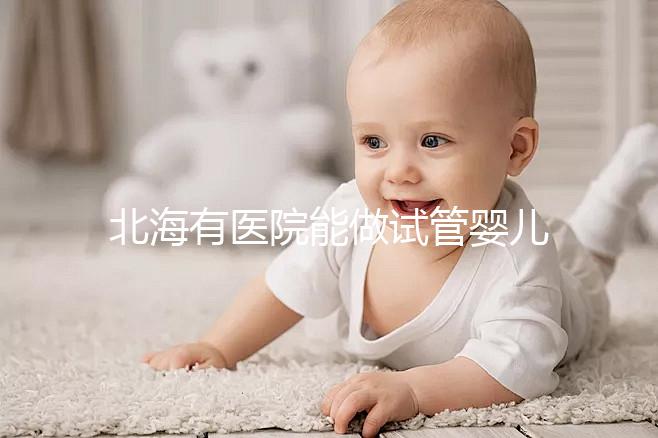 北海有醫(yī)院能做試管嬰兒?jiǎn)幔繌V西省內(nèi)哪里能做試管?