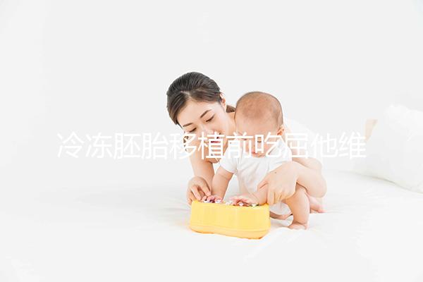 冷凍胚胎移植前吃屈他維林有影響力的謠言！相反，它可以提高懷孕的概率