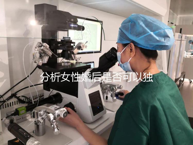 分析女性婚后是否可以獨立遷出戶口有什么好處？