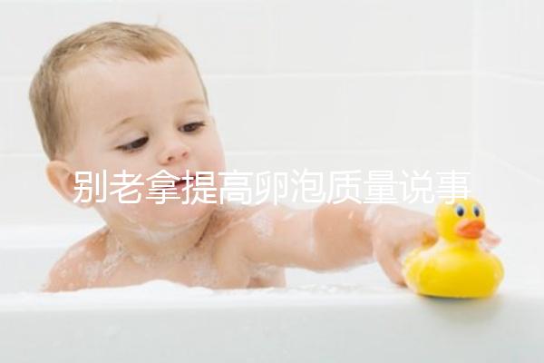 別老拿提高卵泡質(zhì)量說(shuō)事!促排期能不能喝蒲公英水答案在這