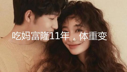 吃媽富隆11年，體重變胖了月經量也減少了應該停用嗎