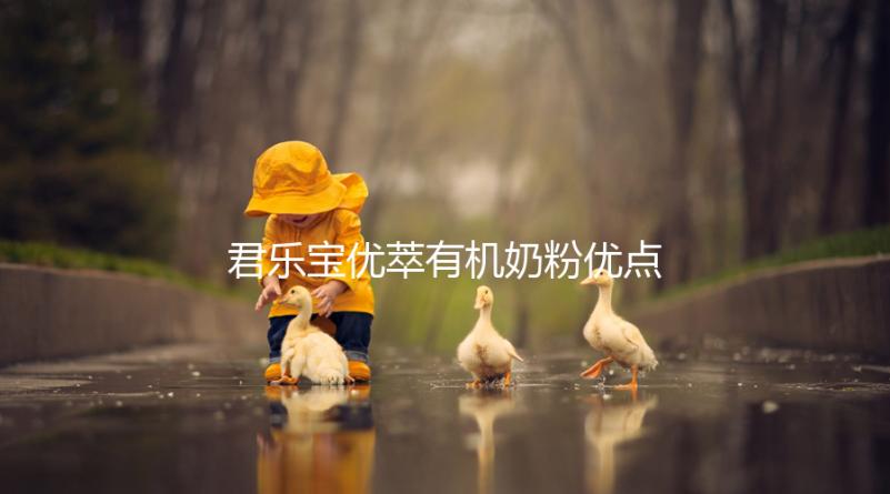 君樂寶優(yōu)萃有機奶粉優(yōu)點,好消化不上火寶寶特愛喝