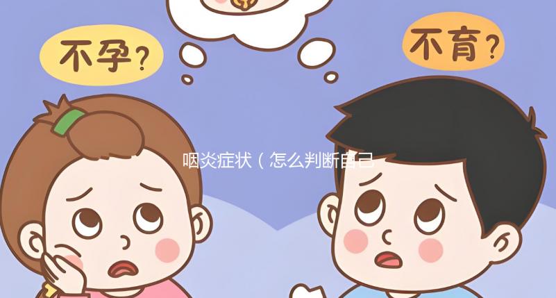 咽炎癥狀（怎么判斷自己是咽炎）