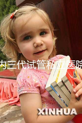 國內(nèi)三代試管私立醫(yī)院名單分享,哪些能做這都能看出