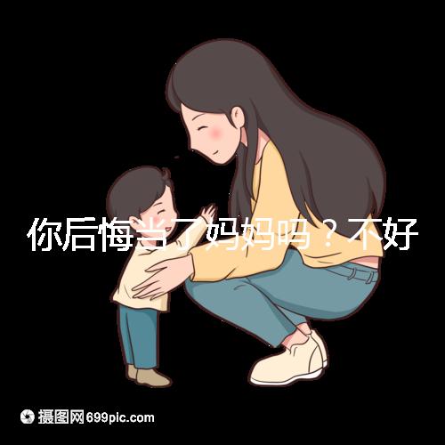你后悔當了媽媽嗎?不好說!網友:不當媽媽你一定會后悔的!