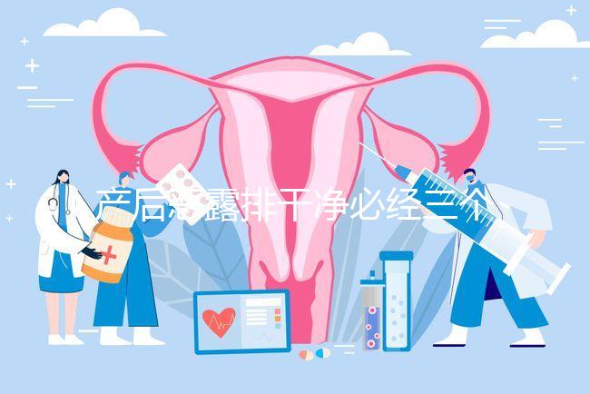 產(chǎn)后惡露排干凈必經(jīng)三個(gè)階段，從顏色即可判斷恢復(fù)情況