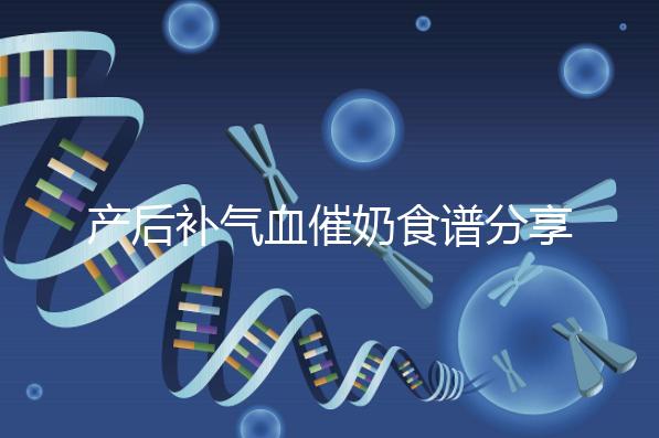 產后補氣血催奶食譜分享，多吃這些食物奶水蹭蹭往上漲