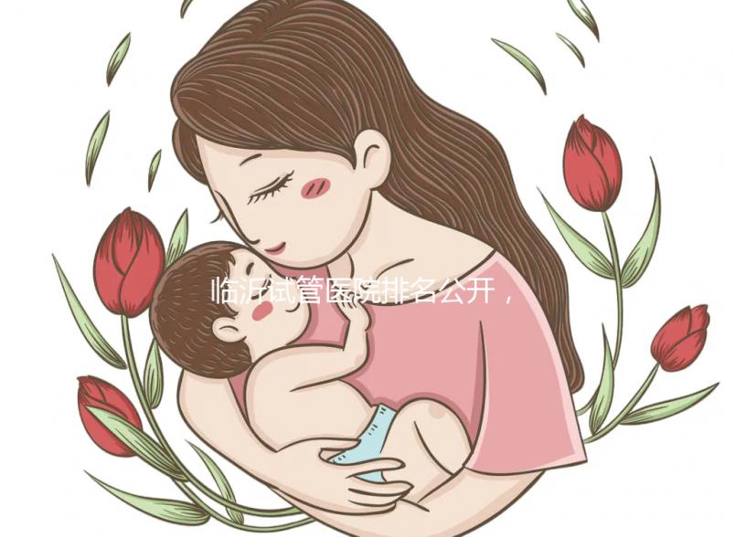 臨沂試管醫(yī)院排名公開,來看看哪家機構(gòu)助孕成功率遙遙領(lǐng)先