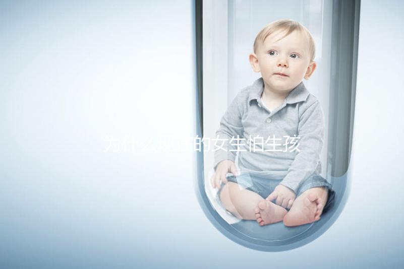 為什么現在的女生怕生孩子？