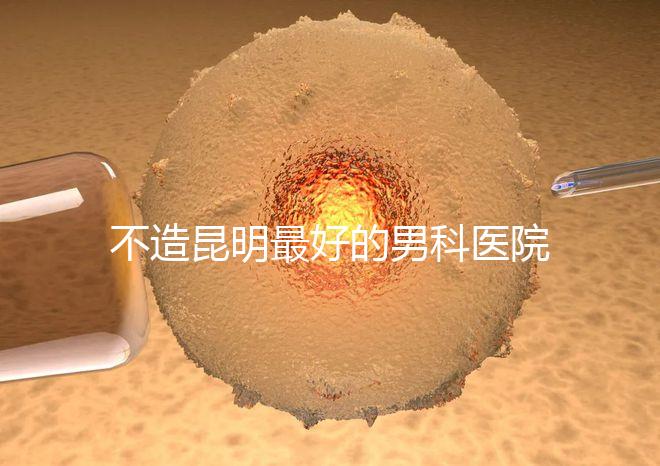 不造昆明最好的男科醫院是哪一家？中南醫院價格低了解下