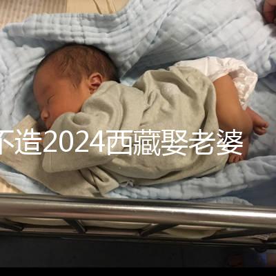 不造2024西藏娶老婆彩禮多少？日喀則、拉薩標準不同戳