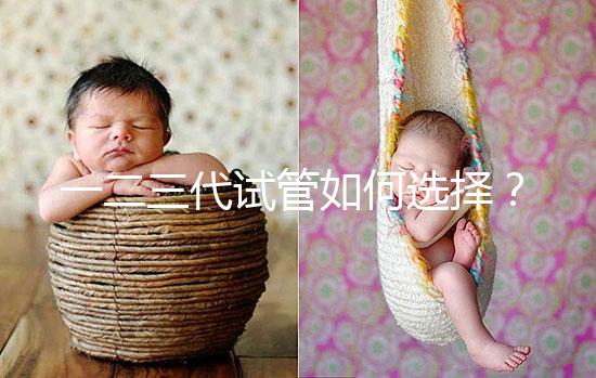 一二三代試管如何選擇?各自有哪些區別?