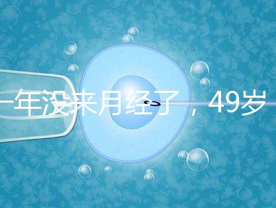 一年沒來月經(jīng)了,49歲做試管嬰兒成功的幾率大嗎?