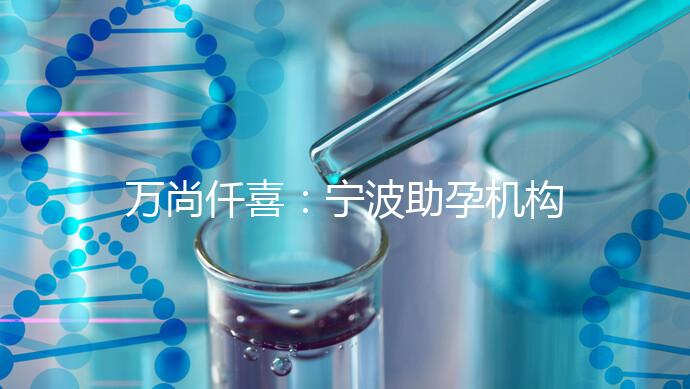 萬(wàn)尚仟喜：寧波助孕機(jī)構(gòu)