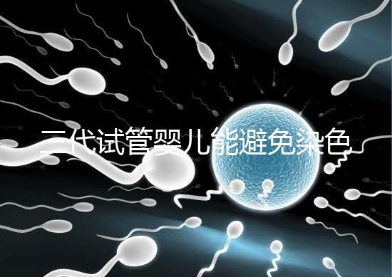 三代試管嬰兒能避免染色體異常，生的孩子100%健康嗎？