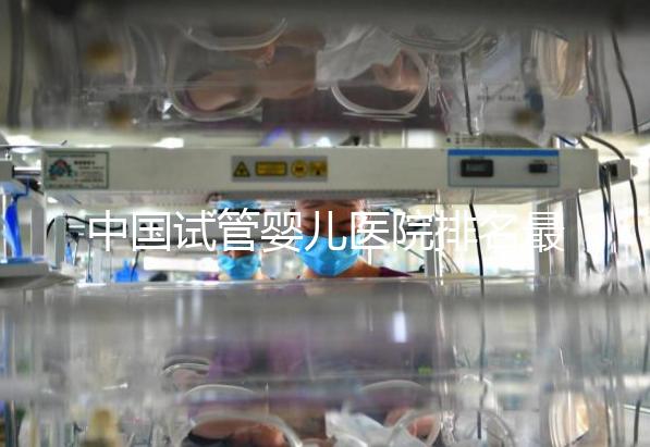 中國試管嬰兒醫院排名最好的醫院，包含國內外