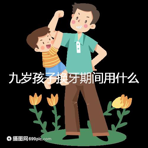 九歲孩子換牙期間用什么牙膏好看?不要錯過十大網(wǎng)絡名人品牌
