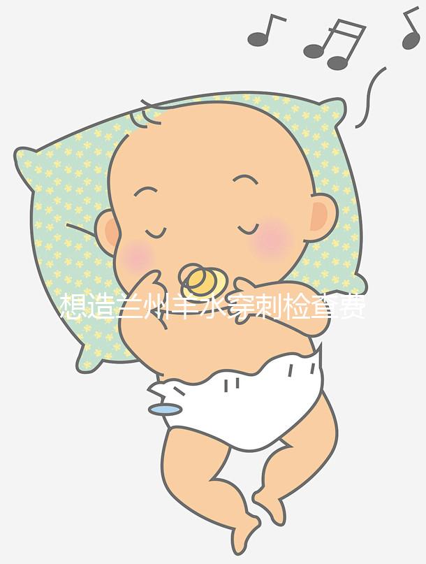 想造蘭州羊水穿刺檢查費(fèi)用多少快看，補(bǔ)貼2000元真假揭秘