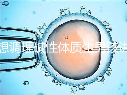 想調理堿性體質生男孩講方法，備孕前三個月吃什么很重要