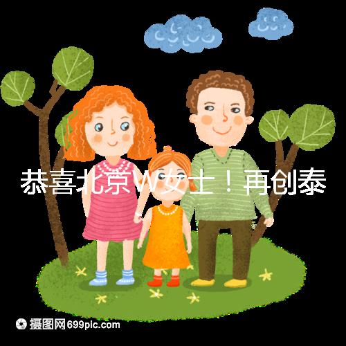 恭喜北京W女士！再創泰國第三代試管成功案例