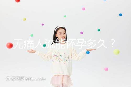 無痛人流能懷孕多久？