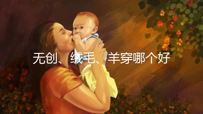 無創、絨毛、羊穿哪個好？先分清區別再做選擇