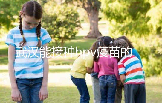 武漢能接種hpv疫苗的地方真不少，注射前需要提前聯系好