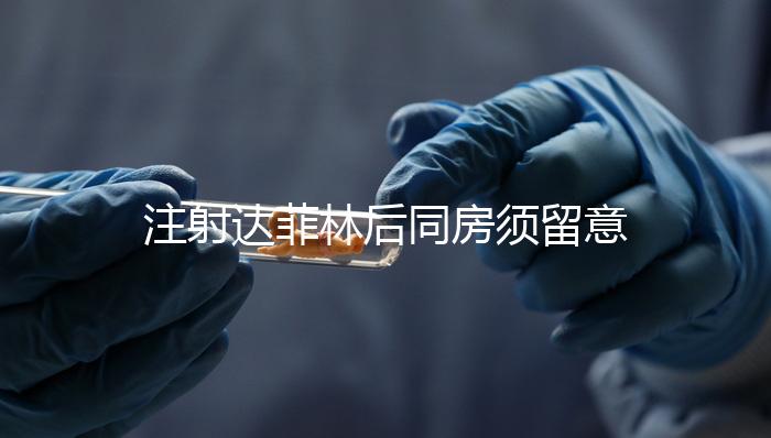 注射達菲林后同房須留意這4點,尤其是第一項很重要!