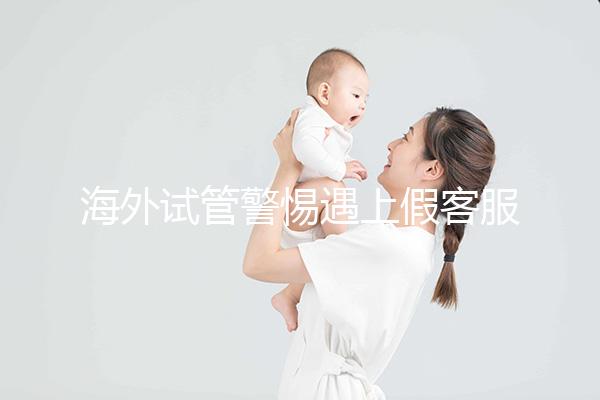 海外試管警惕遇上假客服！真假“相因”教你一招辨別