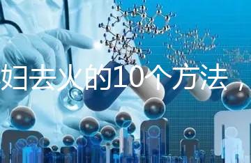 孕婦去火的10個方法,吃喝就能搞定!
