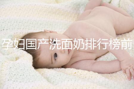 孕婦國產洗面奶排行榜前10強，都是補水保濕的品牌