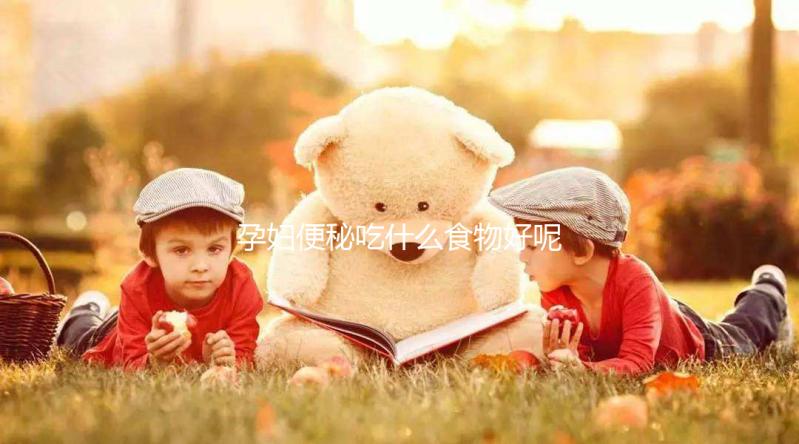 孕婦便秘吃什么食物好呢