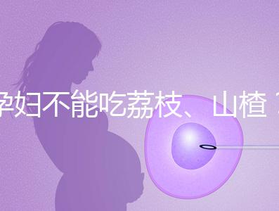 孕婦不能吃荔枝、山楂？這些飲食謠言，坑了不少新手媽媽