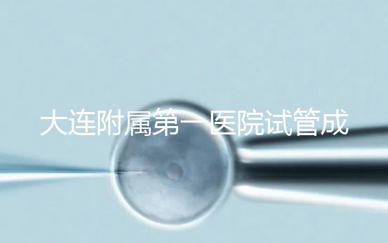 大連附屬第一醫(yī)院試管成功率、費用匯總，看這一篇就夠了