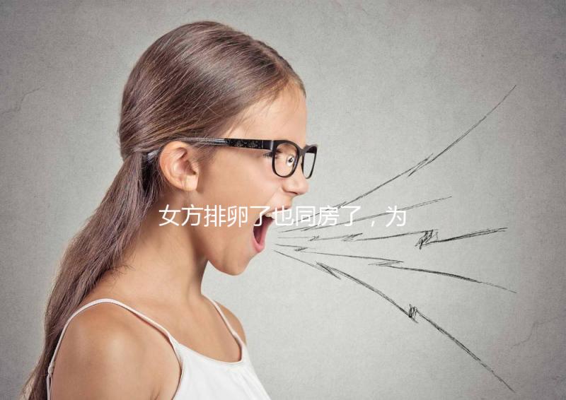 女方排卵了也同房了，為什么還是懷不上？