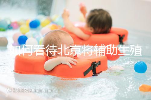 如何看待北京將輔助生殖納入醫保，試管嬰兒費用可以報銷？會對生育率有何影響？