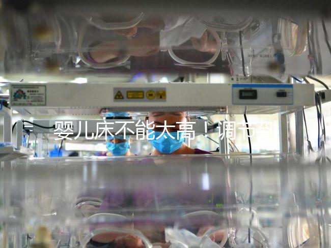 嬰兒床不能太高！調(diào)節(jié)到這個(gè)高度寶寶更安逸！