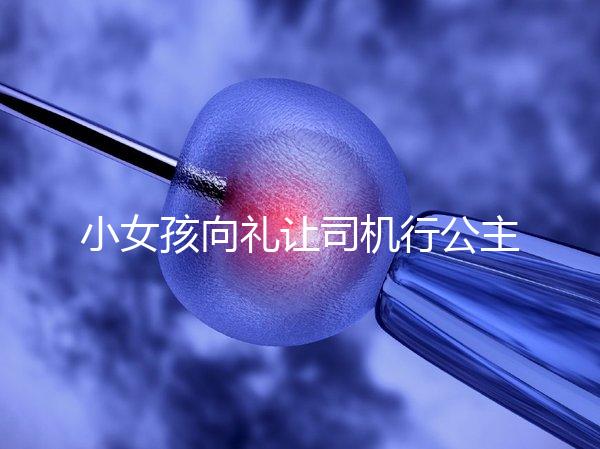 小女孩向禮讓司機(jī)行公主禮，這家庭教育得到網(wǎng)友們認(rèn)可