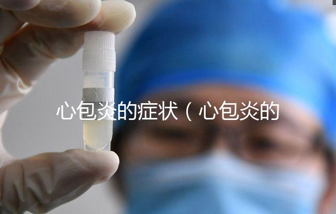 心包炎的癥狀（心包炎的癥狀與表現(xiàn)）